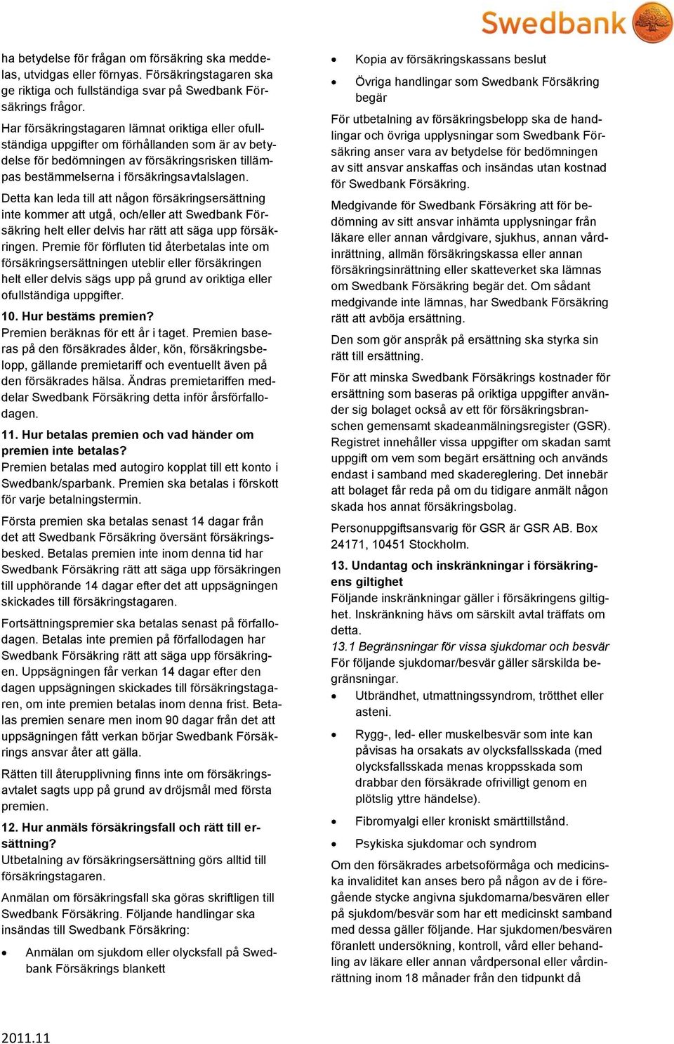 Detta kan leda till att någon försäkringsersättning inte kommer att utgå, och/eller att Swedbank Försäkring helt eller delvis har rätt att säga upp försäkringen.