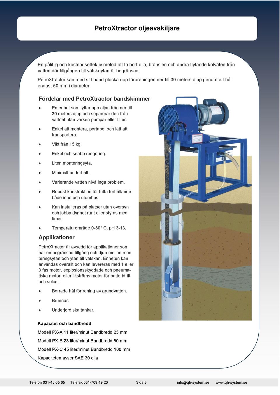 Fördelar med PetroXtractor bandskimmer En enhet som lyfter upp oljan från ner till 30 meters djup och separerar den från vattnet utan varken pumpar eller filter.