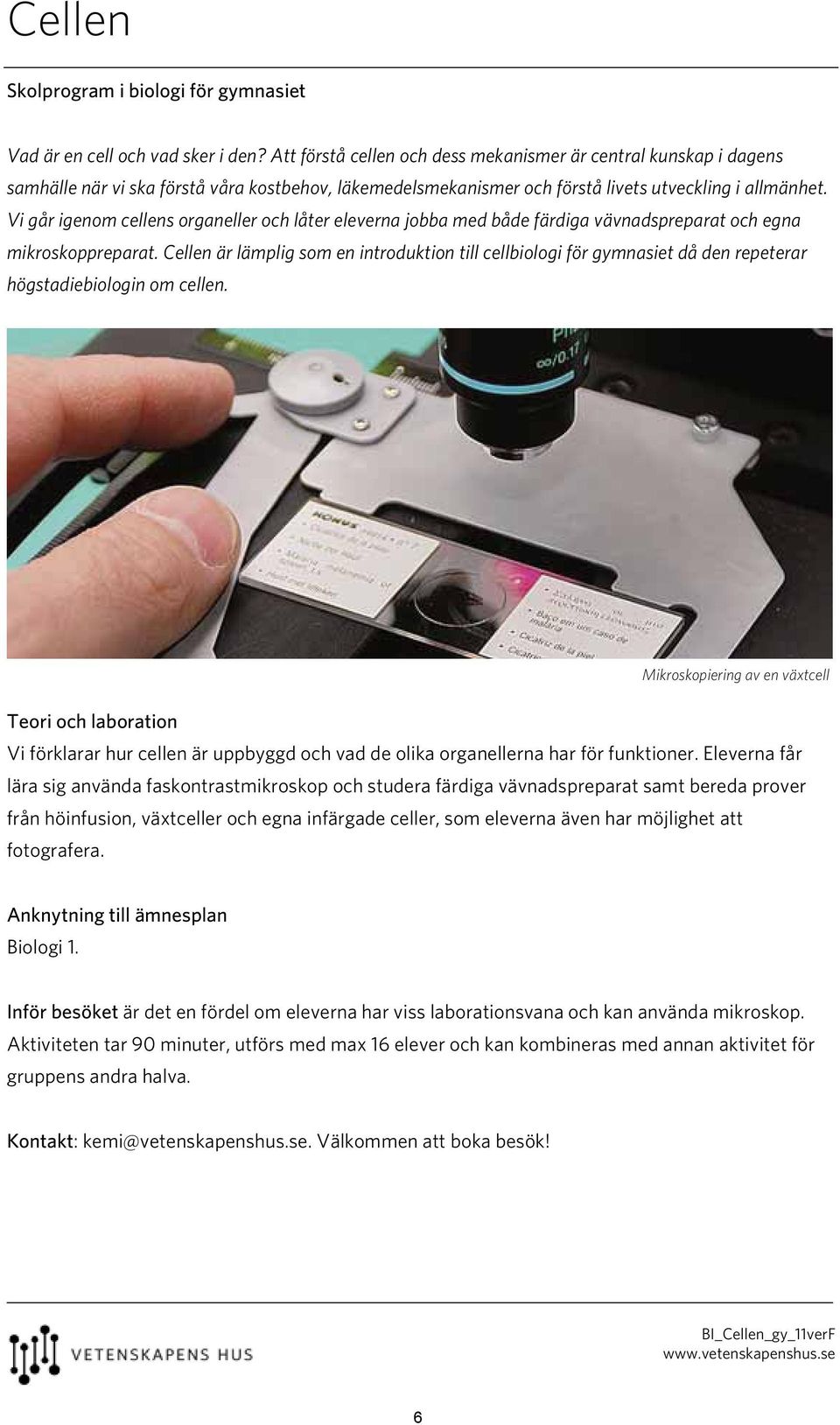 Vi går igenom cellens organeller och låter eleverna jobba med både färdiga vävnadspreparat och egna mikroskoppreparat.