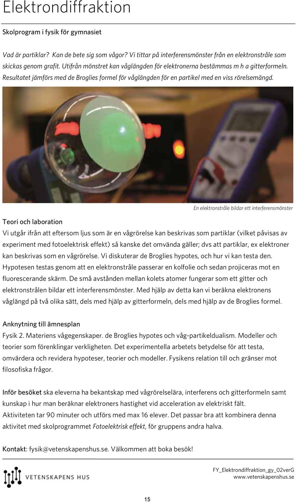 En elektronstråle bildar ett interferensmönster Vi utgår ifrån att eftersom ljus som är en vågrörelse kan beskrivas som partiklar (vilket påvisas av experiment med fotoelektrisk effekt) så kanske det