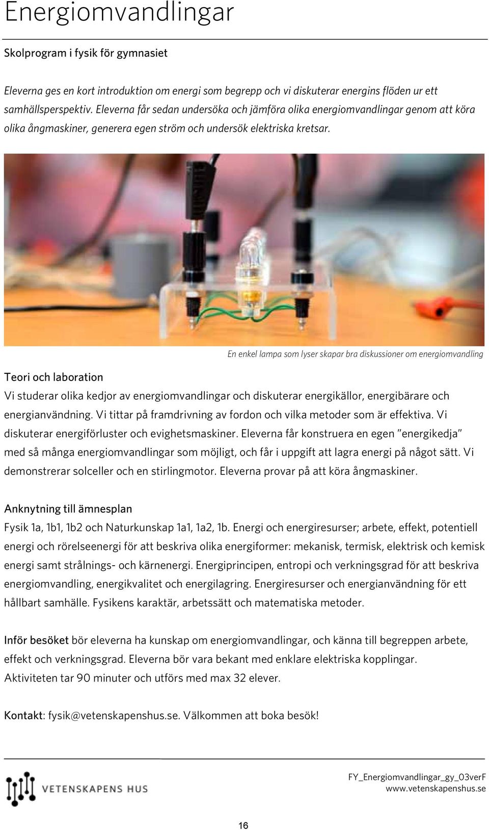 En enkel lampa som lyser skapar bra diskussioner om energiomvandling Vi studerar olika kedjor av energiomvandlingar och diskuterar energikällor, energibärare och energianvändning.