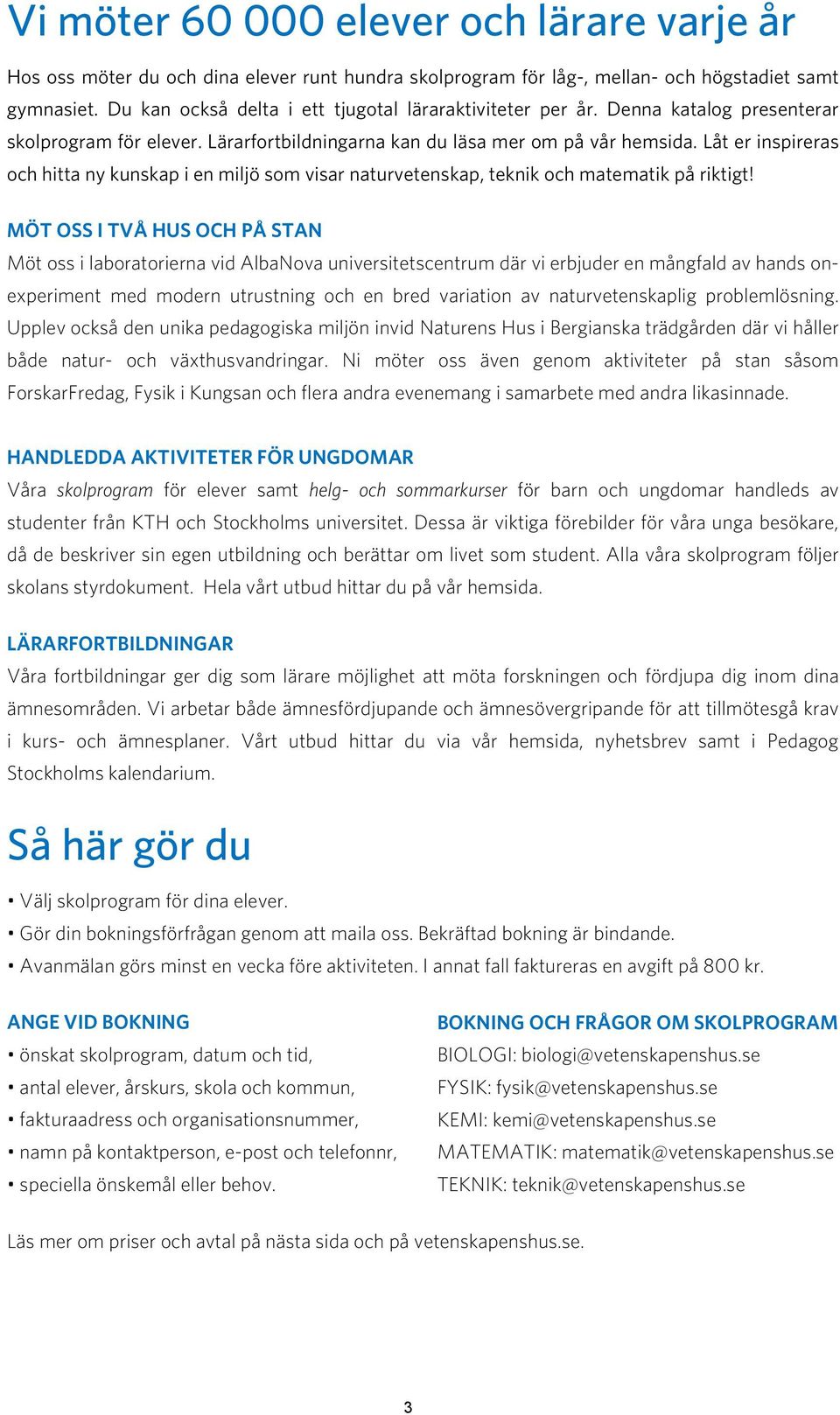 Låt er inspireras och hitta ny kunskap i en miljö som visar naturvetenskap, teknik och matematik på riktigt!