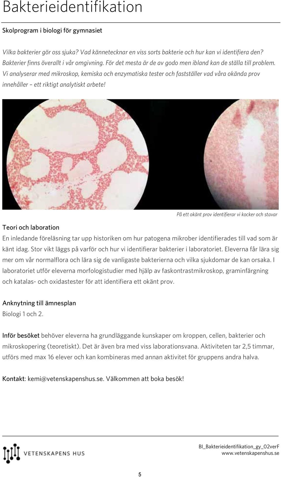 Vi analyserar med mikroskop, kemiska och enzymatiska tester och fastställer vad våra okända prov innehåller ett riktigt analytiskt arbete!
