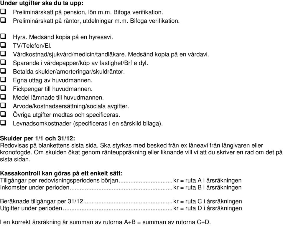 Egna uttag av huvudmannen. Fickpengar till huvudmannen. Medel lämnade till huvudmannen. Arvode/kostnadsersättning/sociala avgifter. Övriga utgifter medtas och specificeras.