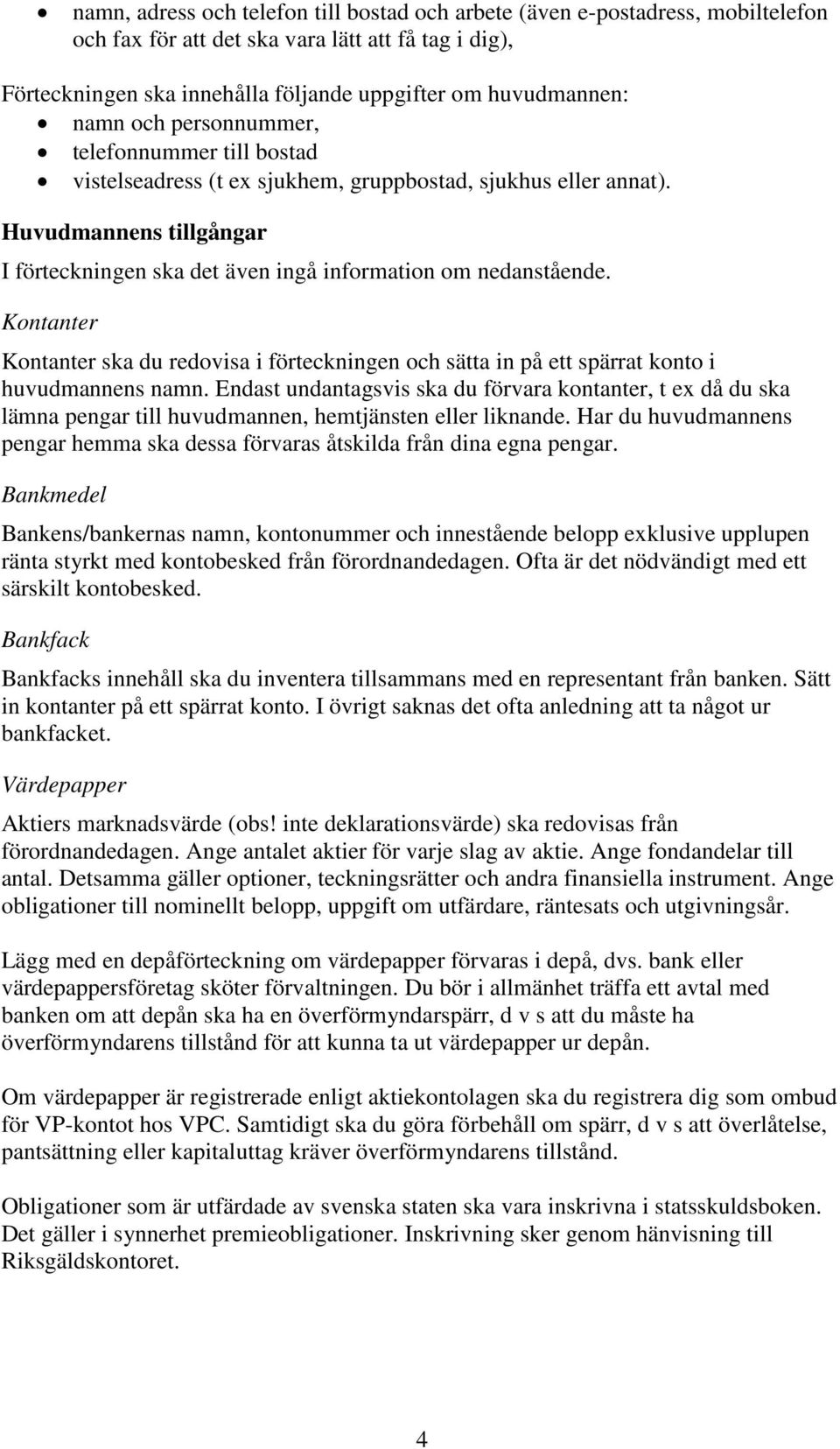 Kontanter Kontanter ska du redovisa i förteckningen och sätta in på ett spärrat konto i huvudmannens namn.