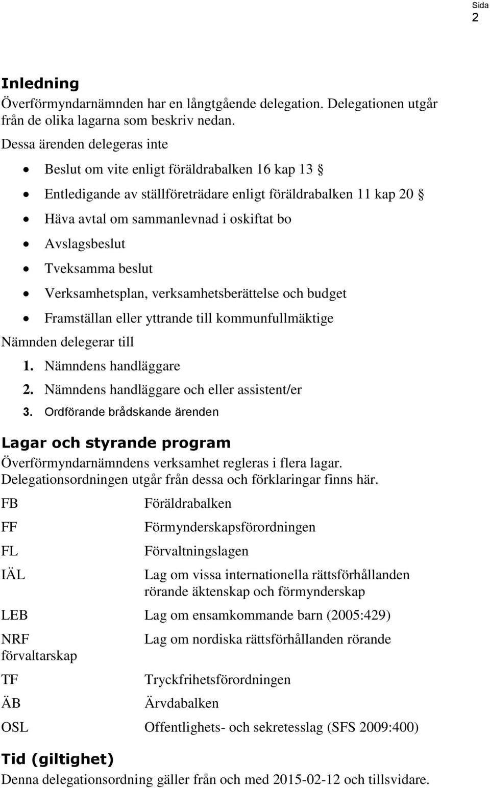 beslut Verksamhetsplan, verksamhetsberättelse och budget Framställan eller yttrande till kommunfullmäktige Nämnden delegerar till. Nämndens handläggare. Nämndens handläggare och eller assistent/er 3.