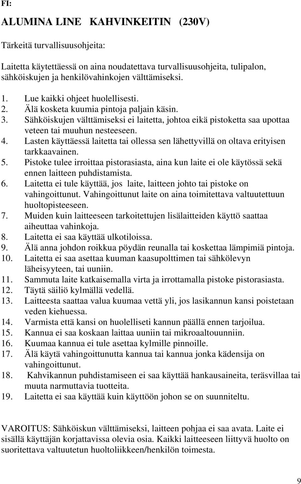 Lasten käyttäessä laitetta tai ollessa sen lähettyvillä on oltava erityisen tarkkaavainen. 5. Pistoke tulee irroittaa pistorasiasta, aina kun laite ei ole käytössä sekä ennen laitteen puhdistamista.