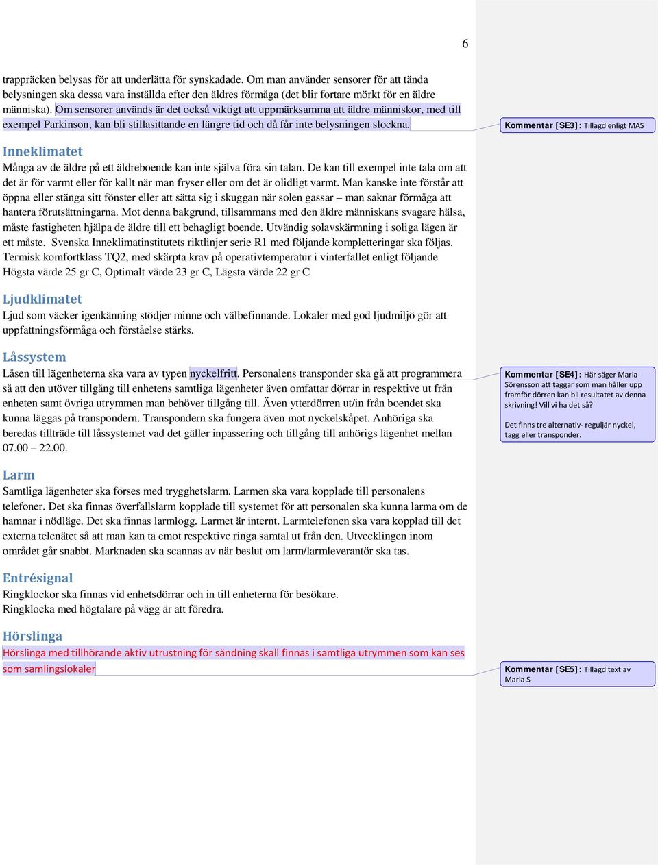 Om sensorer används är det också viktigt att uppmärksamma att äldre människor, med till exempel Parkinson, kan bli stillasittande en längre tid och då får inte belysningen slockna.