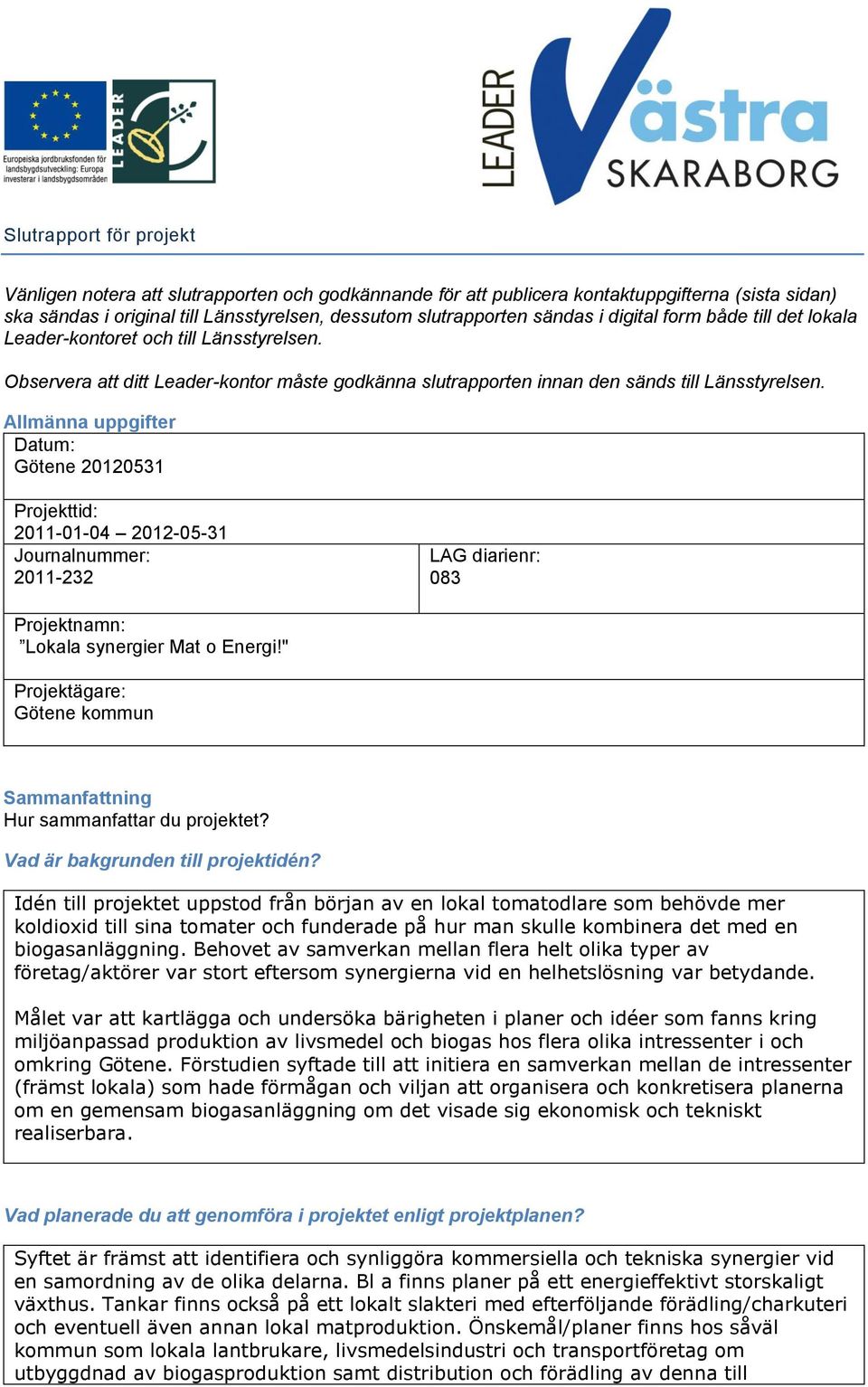 Allmänna uppgifter Datum: Götene 20120531 Projekttid: 2011-01-04 2012-05-31 Journalnummer: 2011-232 LAG diarienr: 083 Projektnamn: Lokala synergier Mat o Energi!