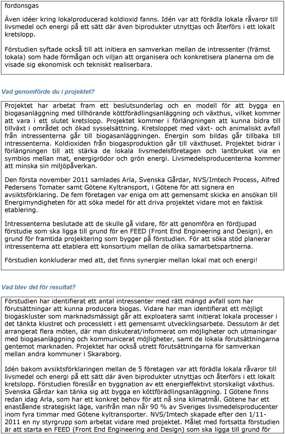 Förstudien syftade också till att initiera en samverkan mellan de intressenter (främst lokala) som hade förmågan och viljan att organisera och konkretisera planerna om de visade sig ekonomisk och