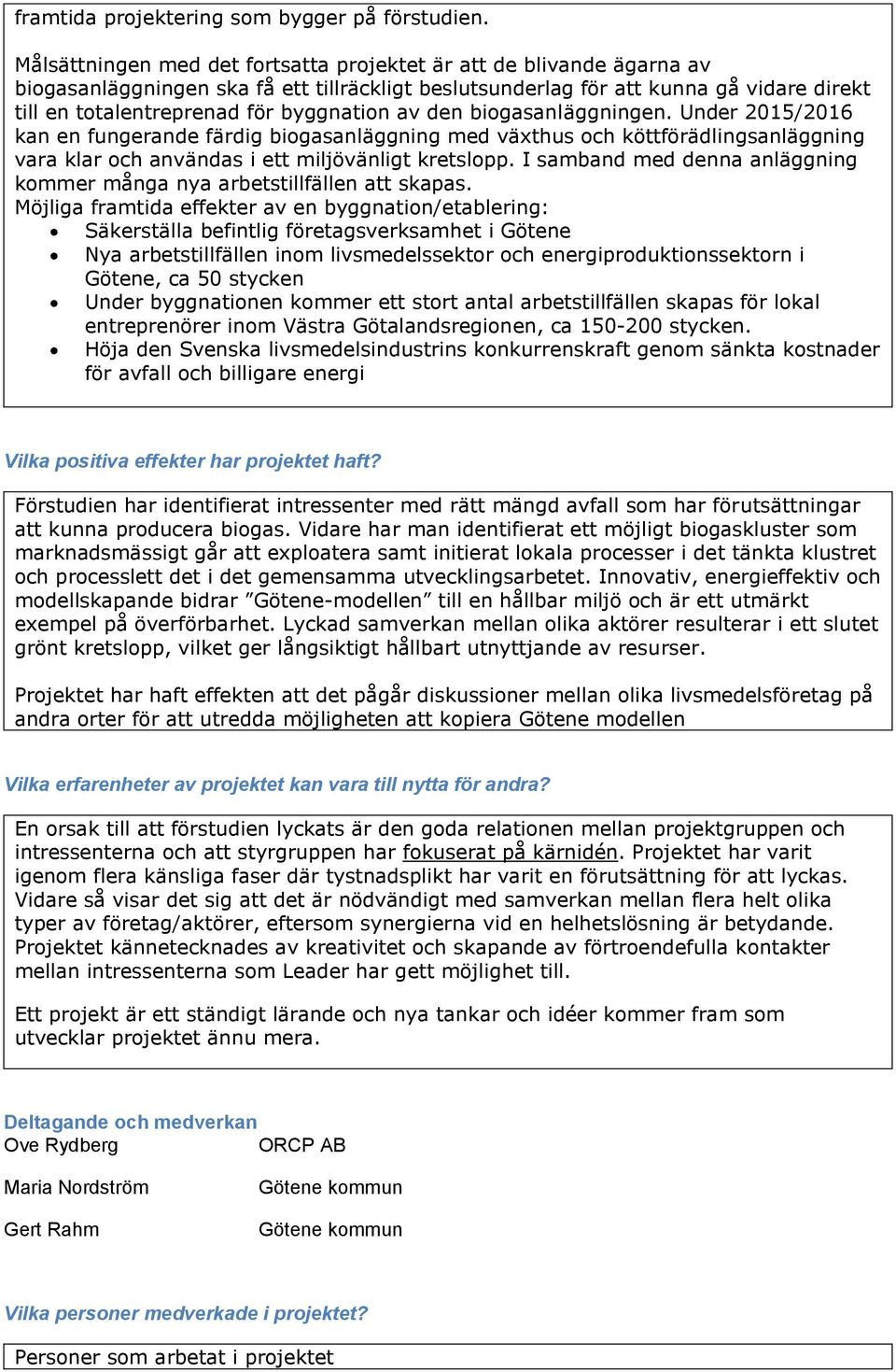 byggnation av den biogasanläggningen. Under 2015/2016 kan en fungerande färdig biogasanläggning med växthus och köttförädlingsanläggning vara klar och användas i ett miljövänligt kretslopp.