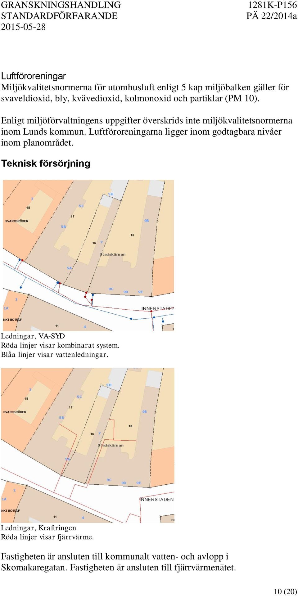 Luftföroreningarna ligger inom godtagbara nivåer inom planområdet. Teknisk försörjning Ledningar, VA-SYD Röda linjer visar kombinarat system.