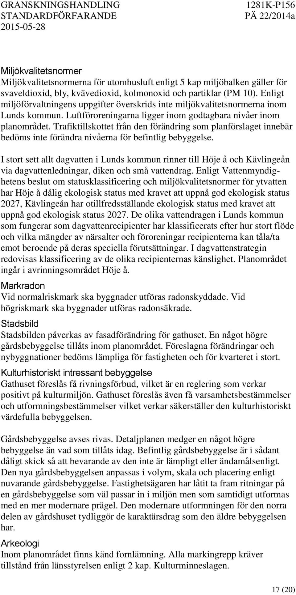 Trafiktillskottet från den förändring som planförslaget innebär bedöms inte förändra nivåerna för befintlig bebyggelse.