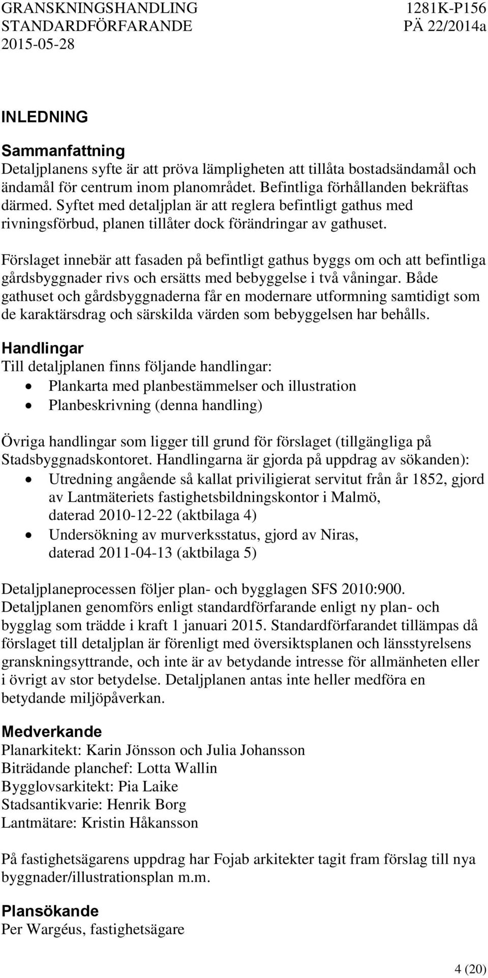 Förslaget innebär att fasaden på befintligt gathus byggs om och att befintliga gårdsbyggnader rivs och ersätts med bebyggelse i två våningar.