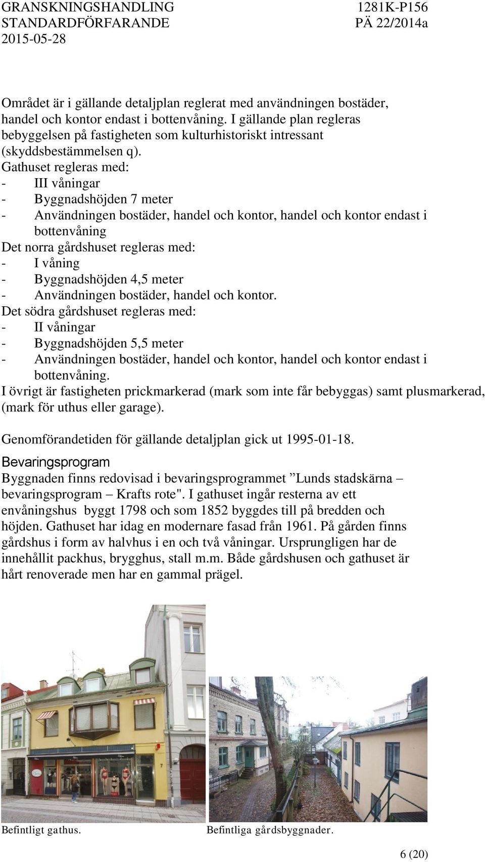 Gathuset regleras med: - III våningar - Byggnadshöjden 7 meter - Användningen bostäder, handel och kontor, handel och kontor endast i bottenvåning Det norra gårdshuset regleras med: - I våning -