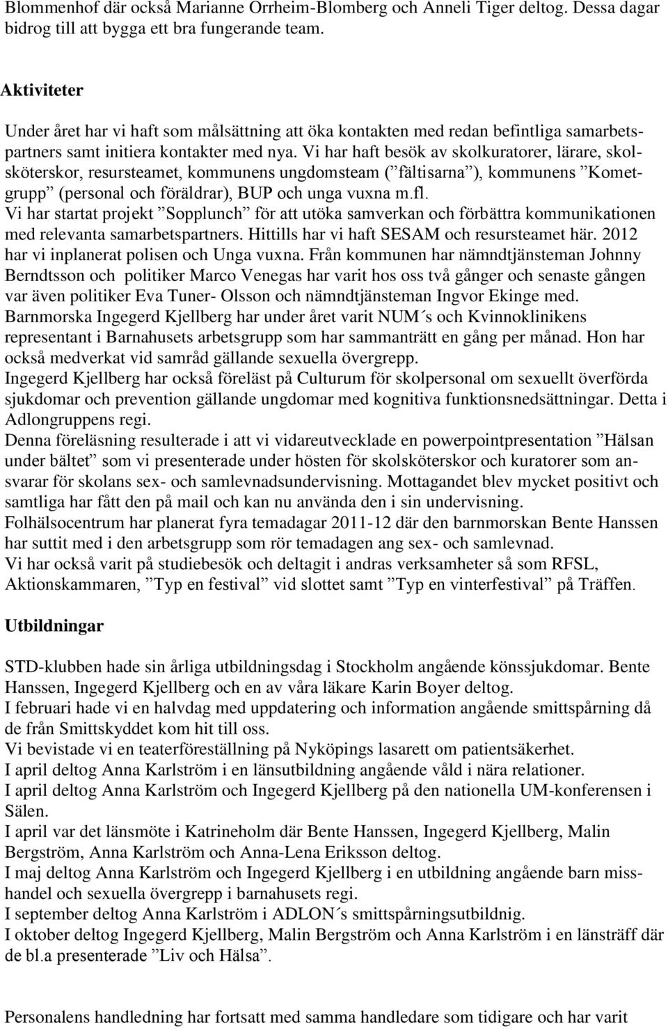 Vi har haft besök av skolkuratorer, lärare, skolsköterskor, resursteamet, kommunens ungdomsteam ( fältisarna ), kommunens Kometgrupp (personal och föräldrar), BUP och unga vuxna m.fl.