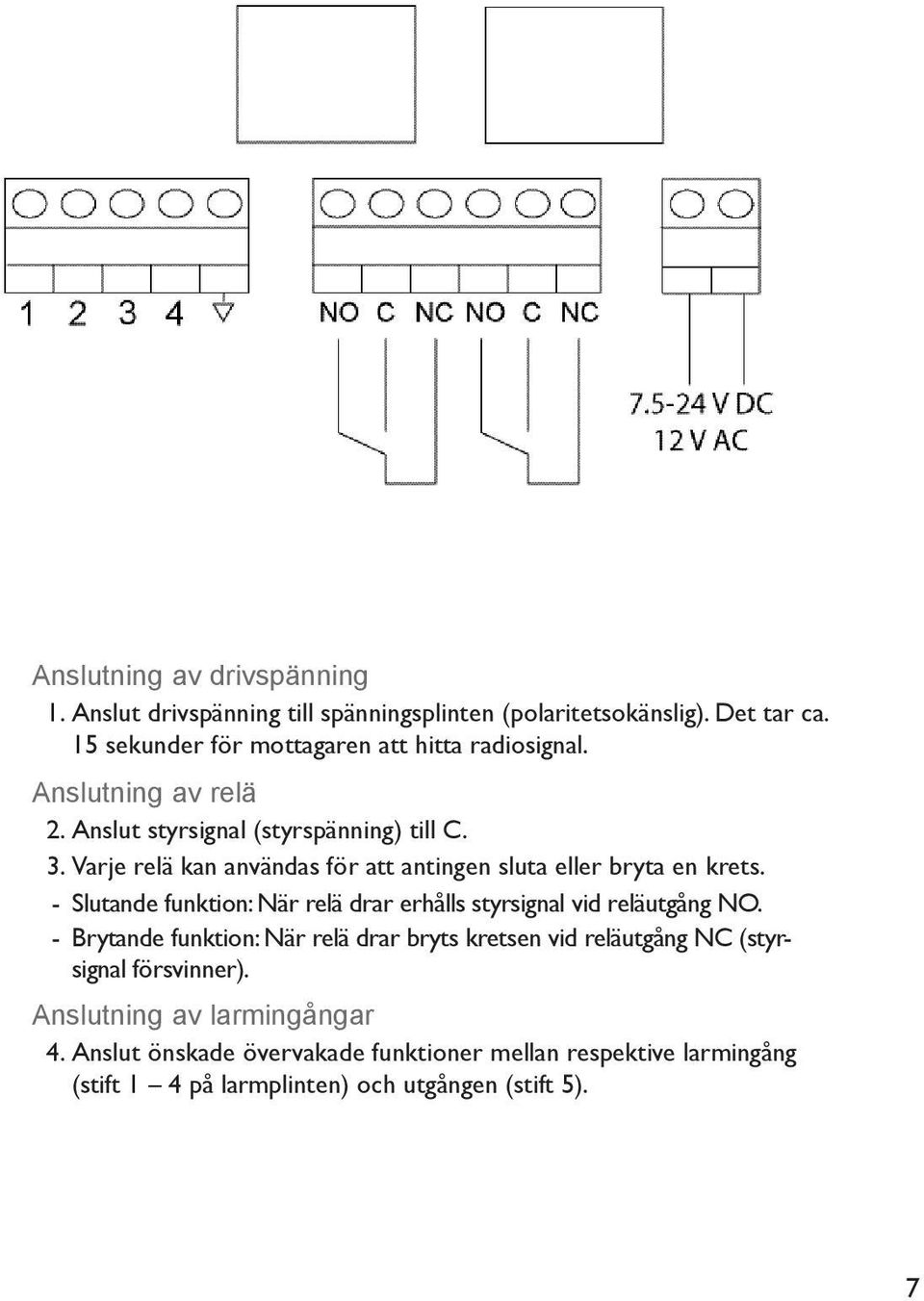 Varje relä kan användas för att antingen sluta eller bryta en krets. - Slutande funktion: När relä drar erhålls styrsignal vid reläutgång NO.