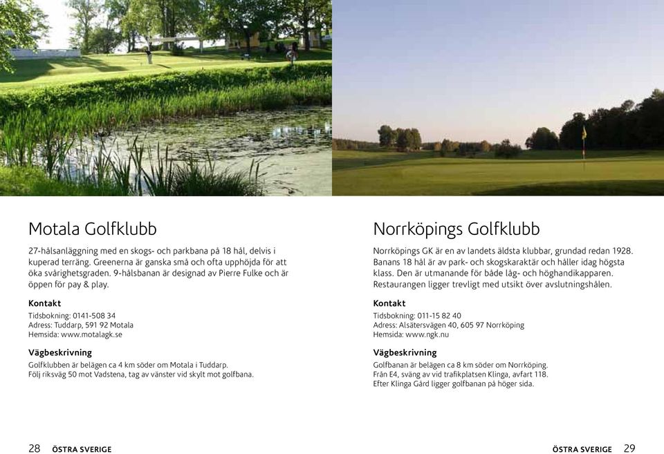 se Golfklubben är belägen ca 4 km söder om Motala i Tuddarp. Följ riksväg 50 mot Vadstena, tag av vänster vid skylt mot golfbana.