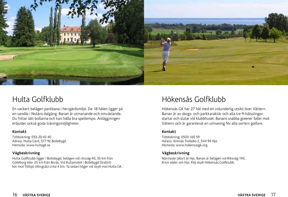 se Hulta Golfklubb ligger i Bollebygd, belägen vid riksväg 40, 35 km från Göteborg eller 25 km från Borås. Vid Kullamotet i Bollebygd (Statoil) kör mot Töllsjö (Alingsås) cirka 4 km.