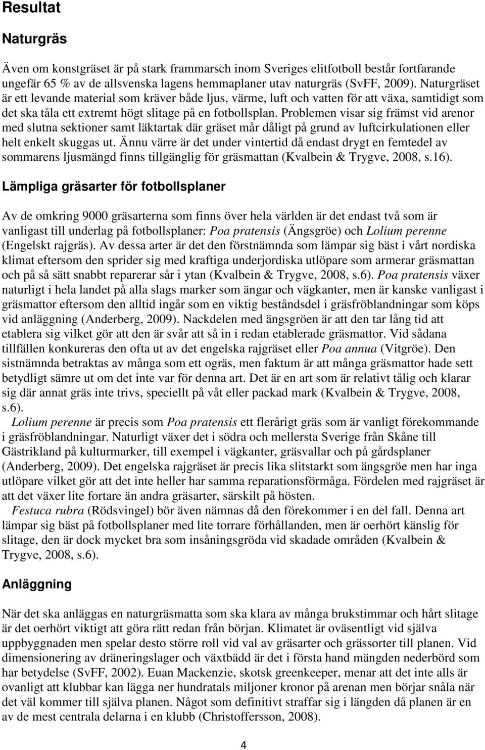 Problemen visar sig främst vid arenor med slutna sektioner samt läktartak där gräset mår dåligt på grund av luftcirkulationen eller helt enkelt skuggas ut.
