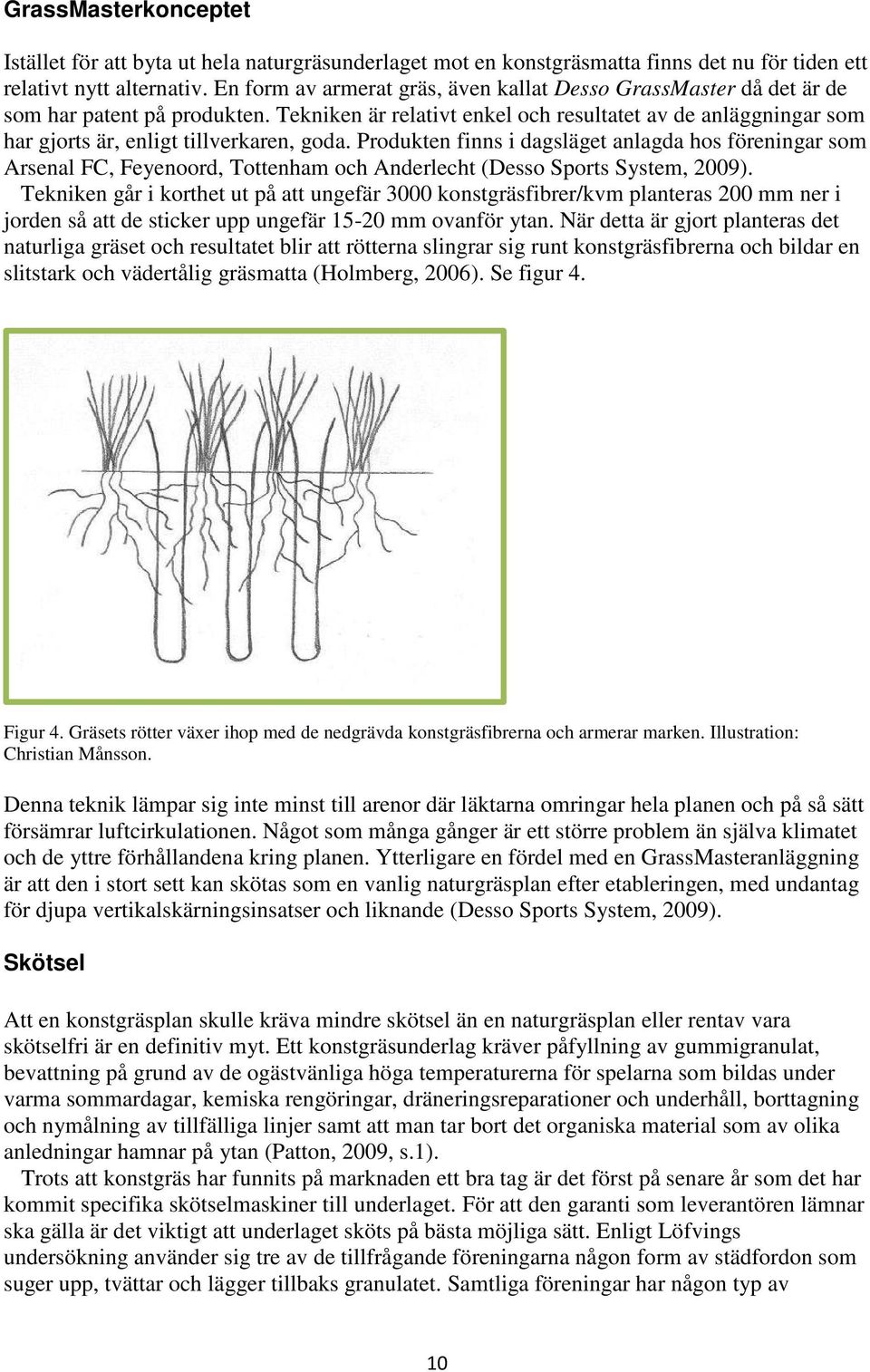 Tekniken är relativt enkel och resultatet av de anläggningar som har gjorts är, enligt tillverkaren, goda.