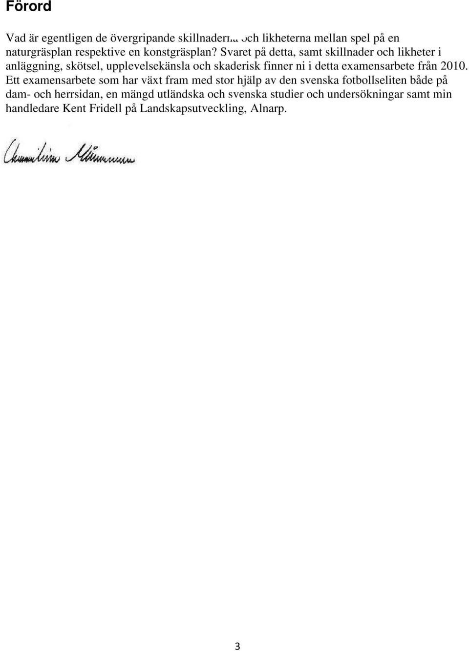 Svaret på detta, samt skillnader och likheter i anläggning, skötsel, upplevelsekänsla och skaderisk finner ni i detta