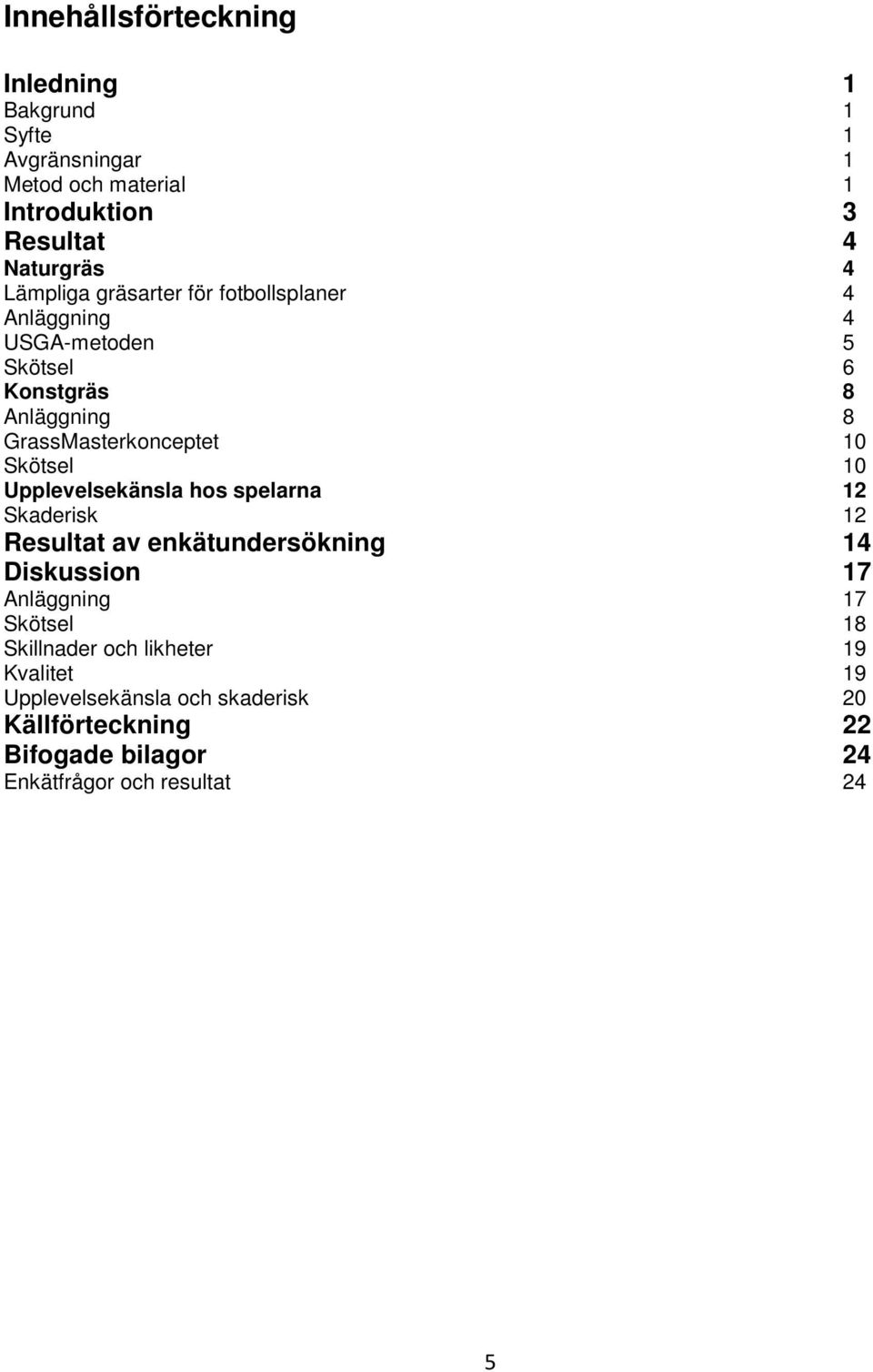 Skötsel 10 Upplevelsekänsla hos spelarna 12 Skaderisk 12 Resultat av enkätundersökning 14 Diskussion 17 Anläggning 17 Skötsel 18
