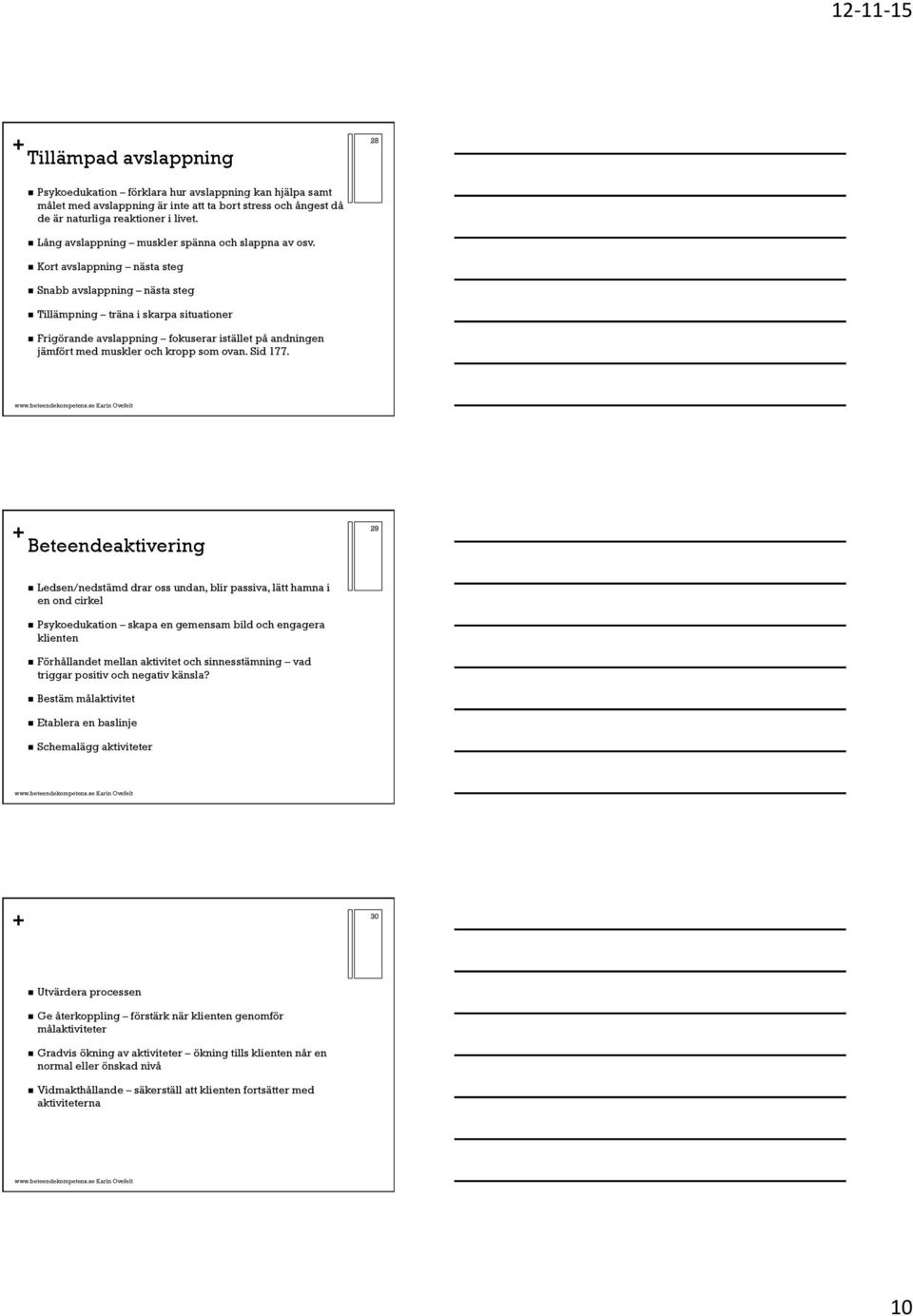 Kort avslappning nästa steg Snabb avslappning nästa steg Tillämpning träna i skarpa situationer Frigörande avslappning fokuserar istället på andningen jämfört med muskler och kropp som ovan. Sid 177.