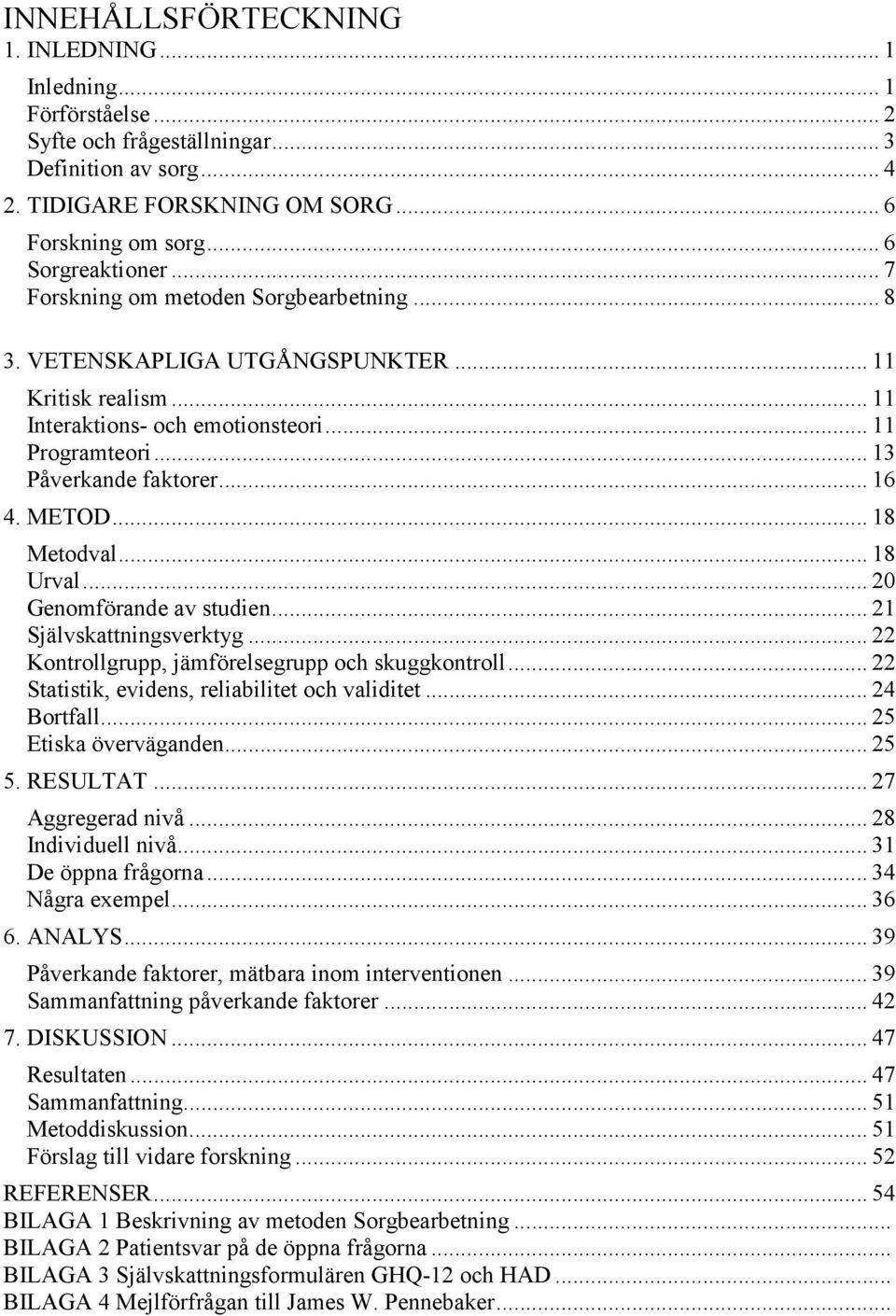 .. 18 Metodval... 18 Urval... 20 Genomförande av studien... 21 Självskattningsverktyg... 22 Kontrollgrupp, jämförelsegrupp och skuggkontroll... 22 Statistik, evidens, reliabilitet och validitet.