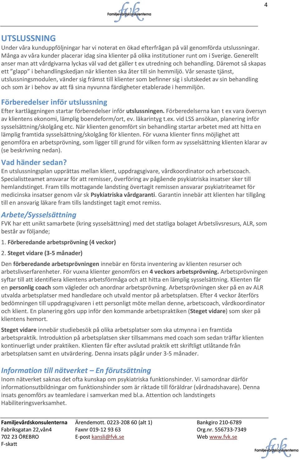 Däremot så skapas ett glapp i behandlingskedjan när klienten ska åter till sin hemmiljö.