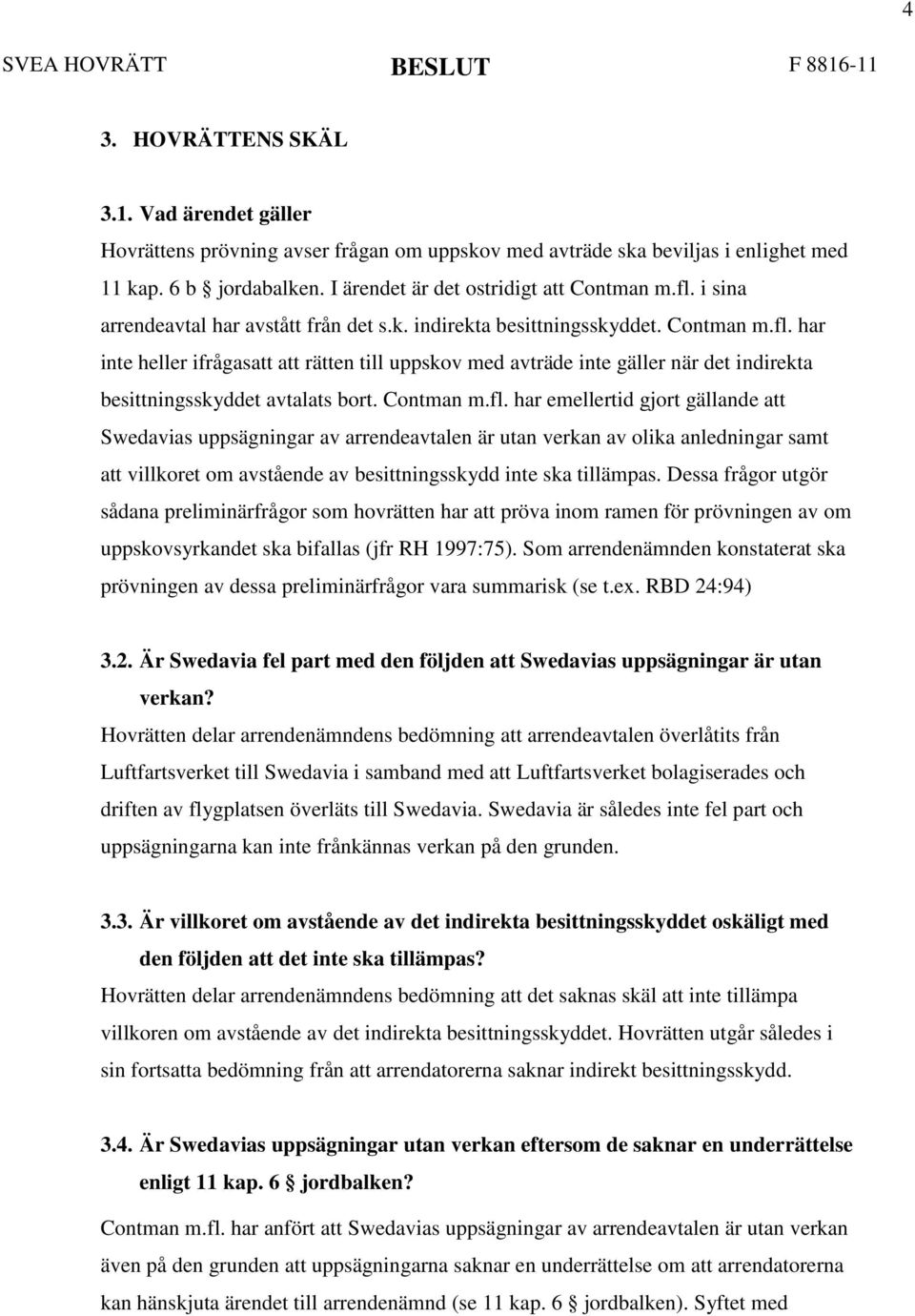 Contman m.fl. har emellertid gjort gällande att Swedavias uppsägningar av arrendeavtalen är utan verkan av olika anledningar samt att villkoret om avstående av besittningsskydd inte ska tillämpas.