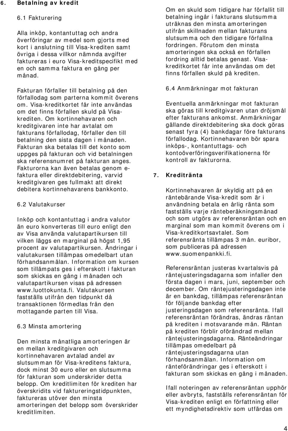 Visa-kreditspecifikt med en och samma faktura en gång per månad. Fakturan förfaller till betalning på den förfallodag som parterna kommit överens om.