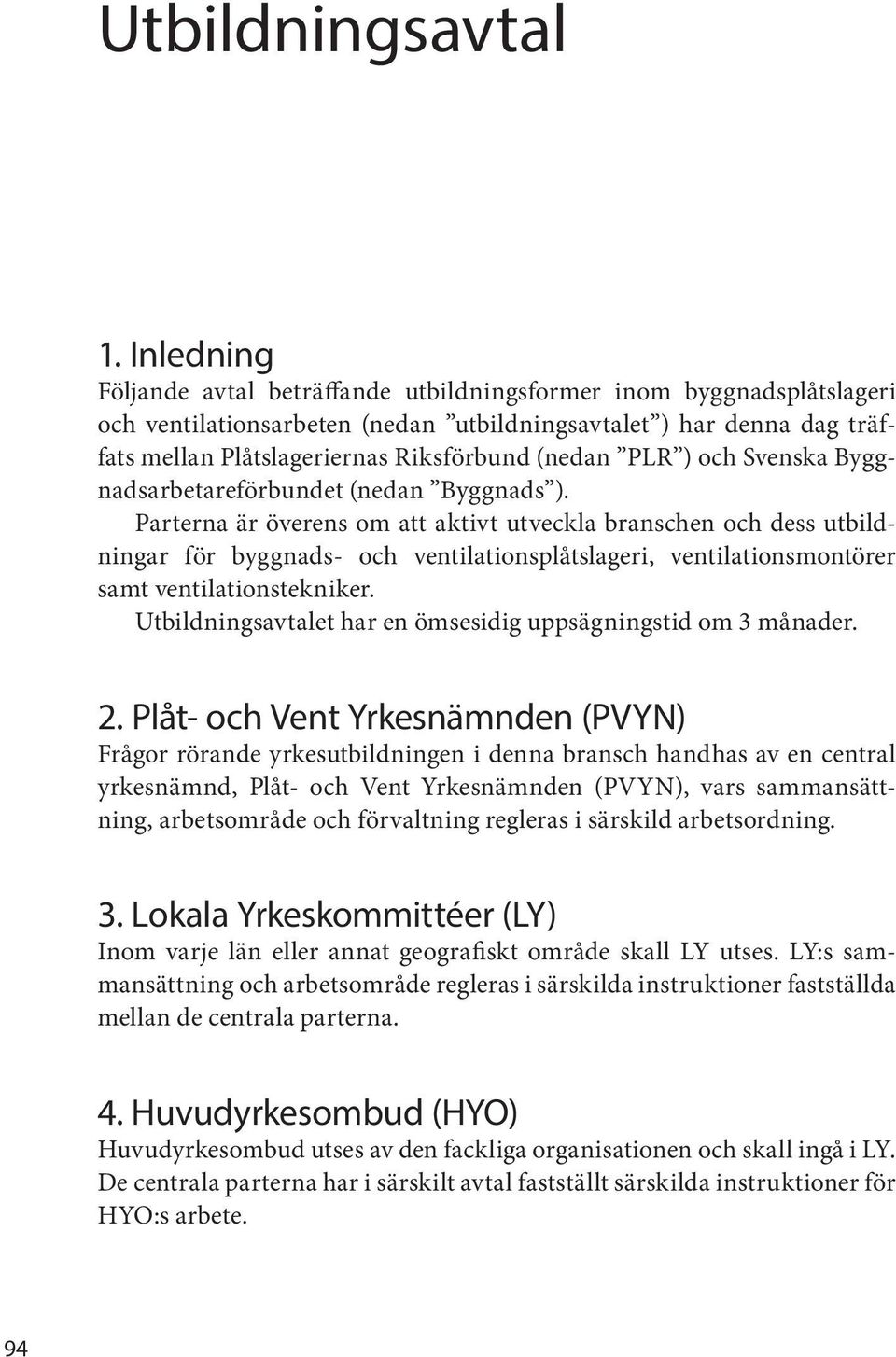 Parterna är överens om att aktivt utveckla branschen och dess utbildningar för byggnads- och ventilationsplåtslageri, ventilationsmontörer samt ventilationstekniker.