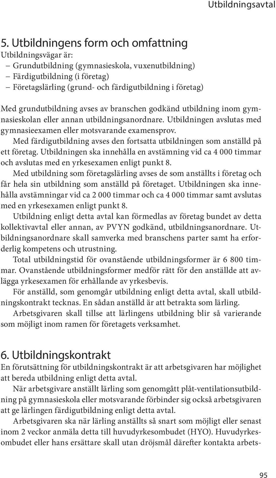 Med färdigutbildning avses den fortsatta utbildningen som anställd på ett företag. Utbildningen ska innehålla en avstämning vid ca 4 000 timmar och avslutas med en yrkesexamen enligt punkt 8.