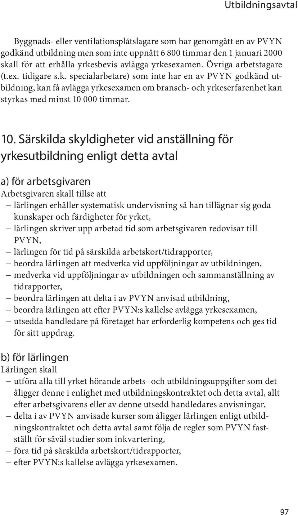 10. Särskilda skyldigheter vid anställning för yrkesutbildning enligt detta avtal a) för arbetsgivaren Arbetsgivaren skall tillse att lärlingen erhåller systematisk undervisning så han tillägnar sig