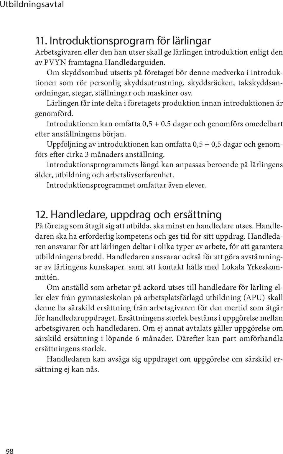 Lärlingen får inte delta i företagets produktion innan introduktionen är genomförd. Introduktionen kan omfatta 0,5 + 0,5 dagar och genomförs omedelbart efter anställningens början.