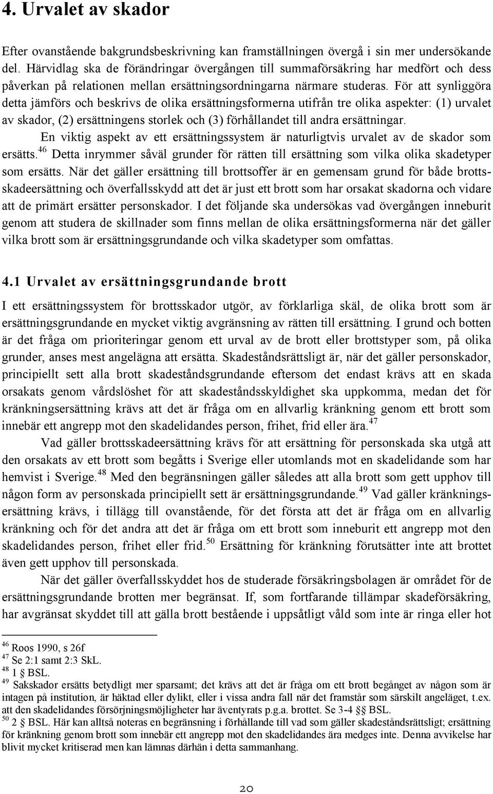 För att synliggöra detta jämförs och beskrivs de olika ersättningsformerna utifrån tre olika aspekter: (1) urvalet av skador, (2) ersättningens storlek och (3) förhållandet till andra ersättningar.
