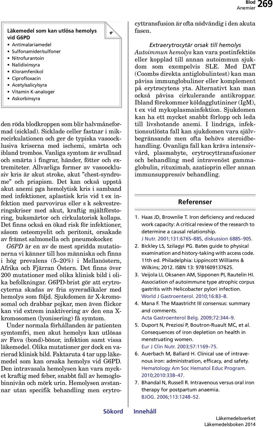 Vanliga symtom är svullnad och smärta i fingrar, händer, fötter och extremiteter. Allvarliga former av vasoocklusiv kris är akut stroke, akut chest-syndrome och priapism.