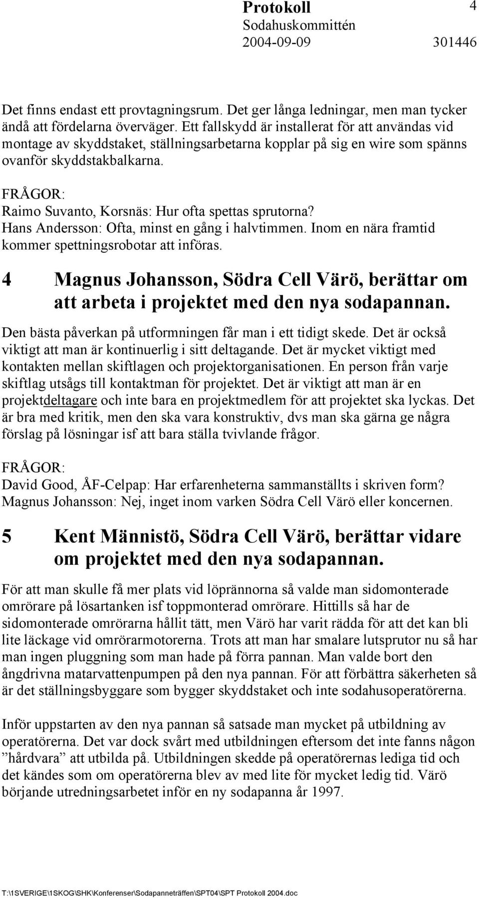 FRÅGOR: Raimo Suvanto, Korsnäs: Hur ofta spettas sprutorna? Hans Andersson: Ofta, minst en gång i halvtimmen. Inom en nära framtid kommer spettningsrobotar att införas.