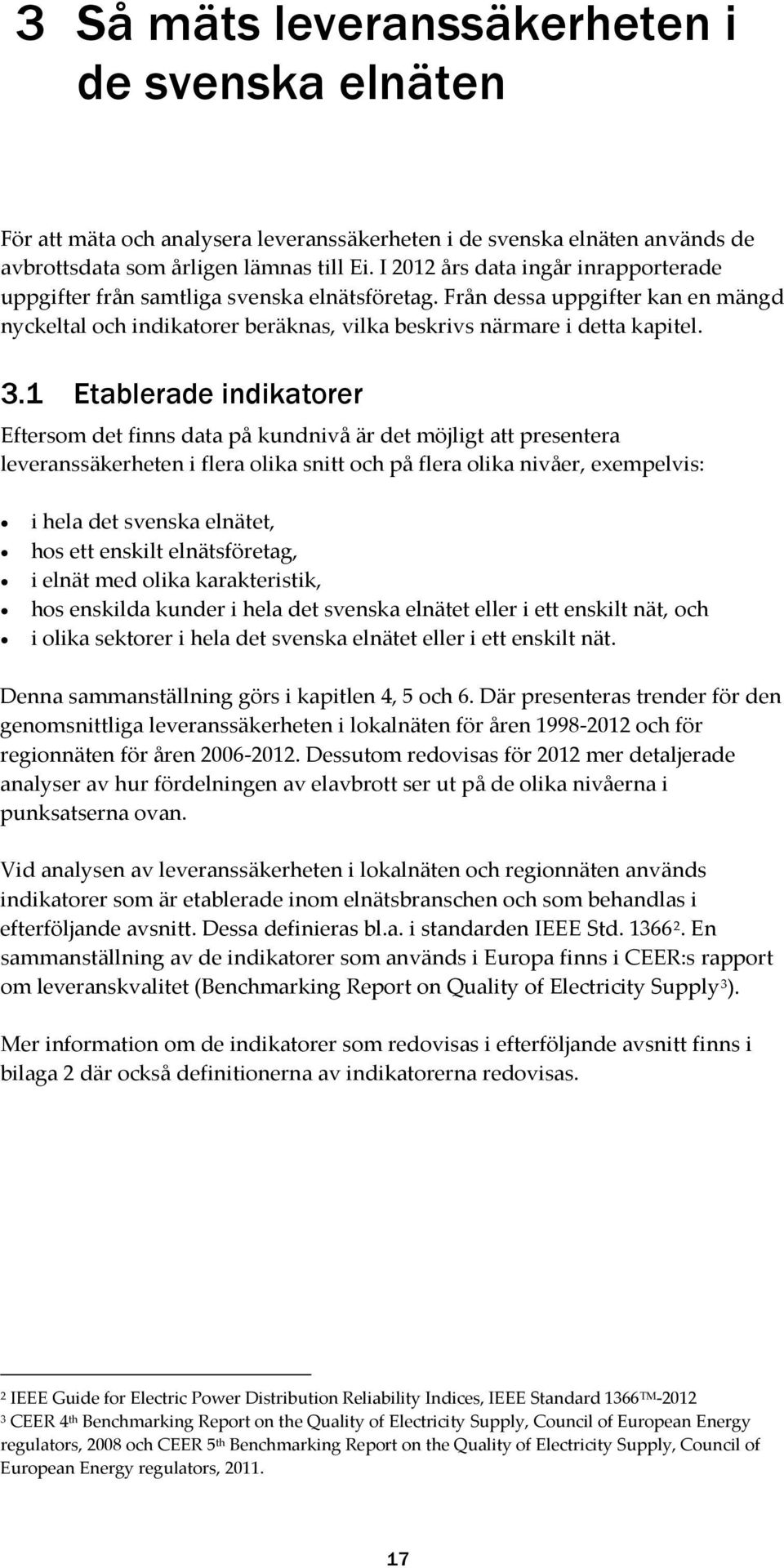 1 Etablerade indikatorer Eftersom det finns data på kundnivå är det möjligt att presentera leveranssäkerheten i flera olika snitt och på flera olika nivåer, exempelvis: i hela det svenska elnätet,