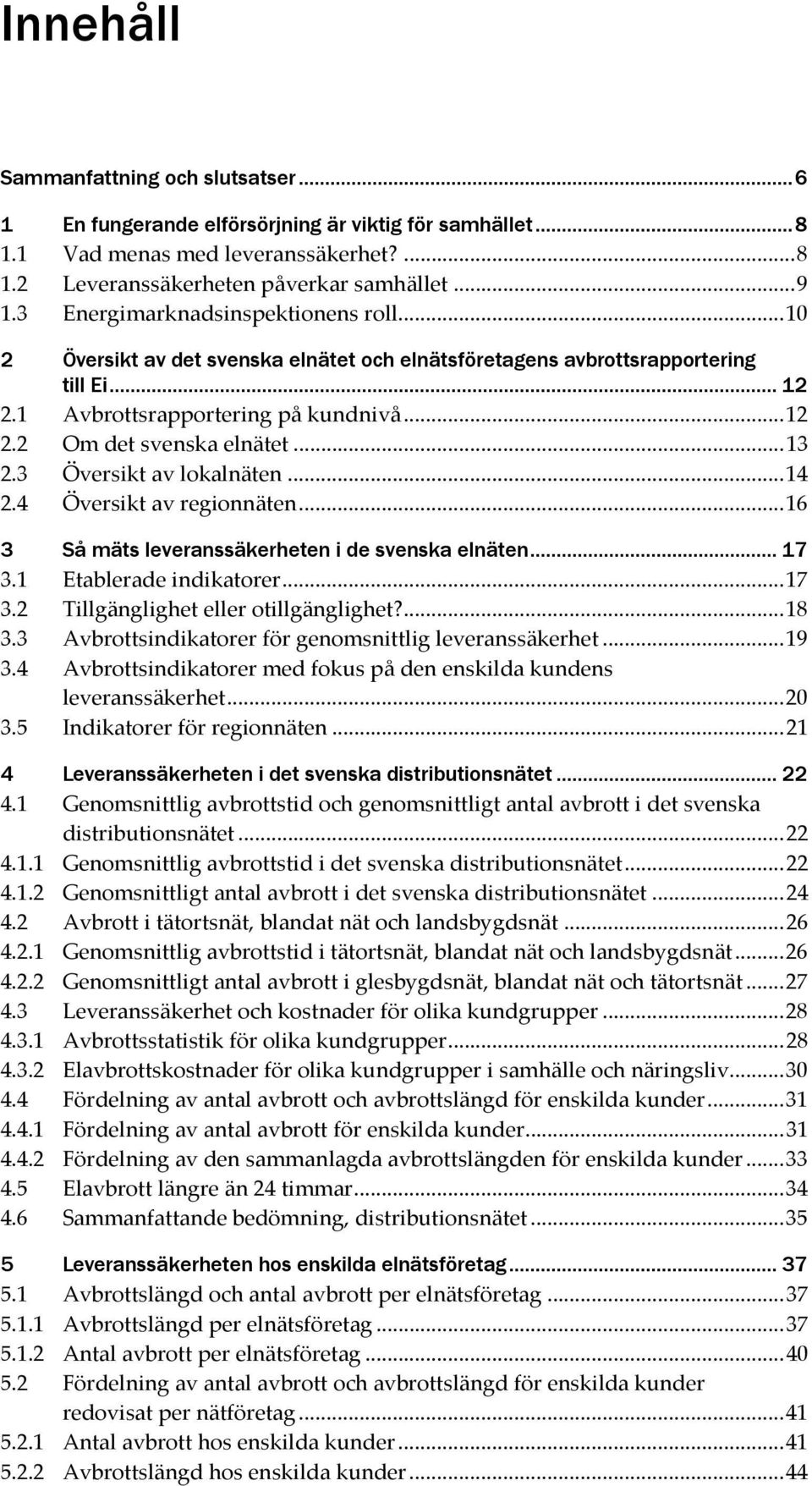 .. 13 2.3 Översikt av lokalnäten... 14 2.4 Översikt av regionnäten... 16 3 Så mäts leveranssäkerheten i de svenska elnäten... 17 3.1 Etablerade indikatorer... 17 3.2 Tillgänglighet eller otillgänglighet?