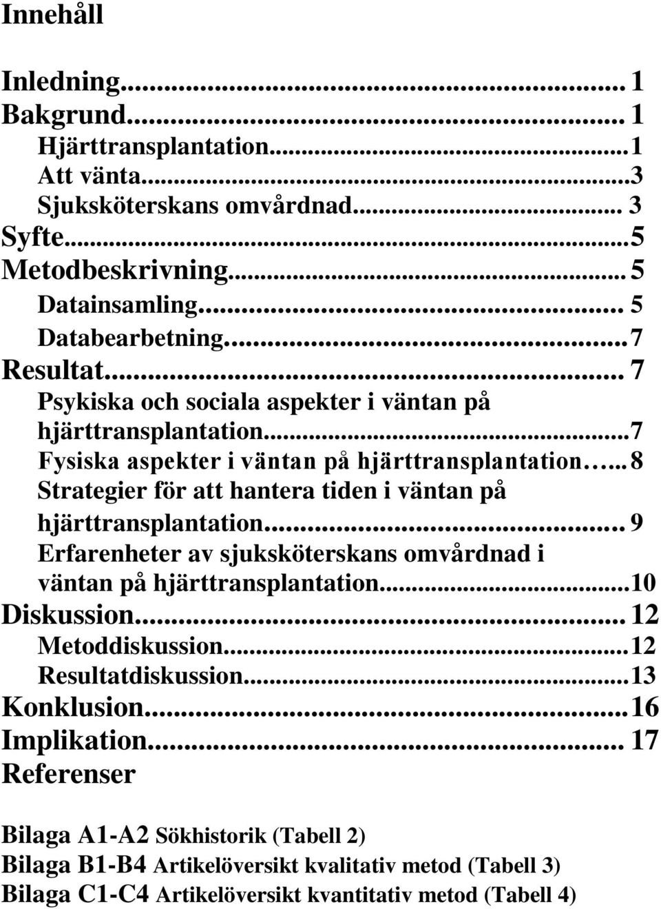 .. 8 Strategier för att hantera tiden i väntan på hjärttransplantation... 9 Erfarenheter av sjuksköterskans omvårdnad i väntan på hjärttransplantation...10 Diskussion.