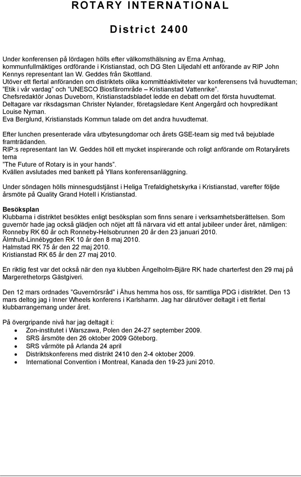 Chefsredaktör Jonas Duveborn, Kristianstadsbladet ledde en debatt om det första huvudtemat. Deltagare var riksdagsman Christer Nylander, företagsledare Kent Angergård och hovpredikant Louise Nyman.