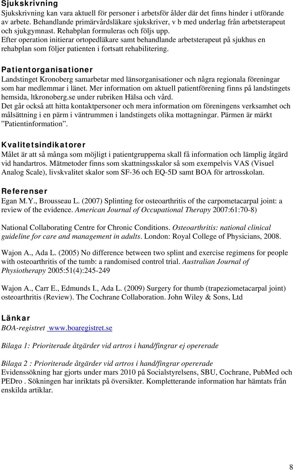 Efter operation initierar ortopedläkare samt behandlande arbetsterapeut på sjukhus en rehabplan som följer patienten i fortsatt rehabilitering.