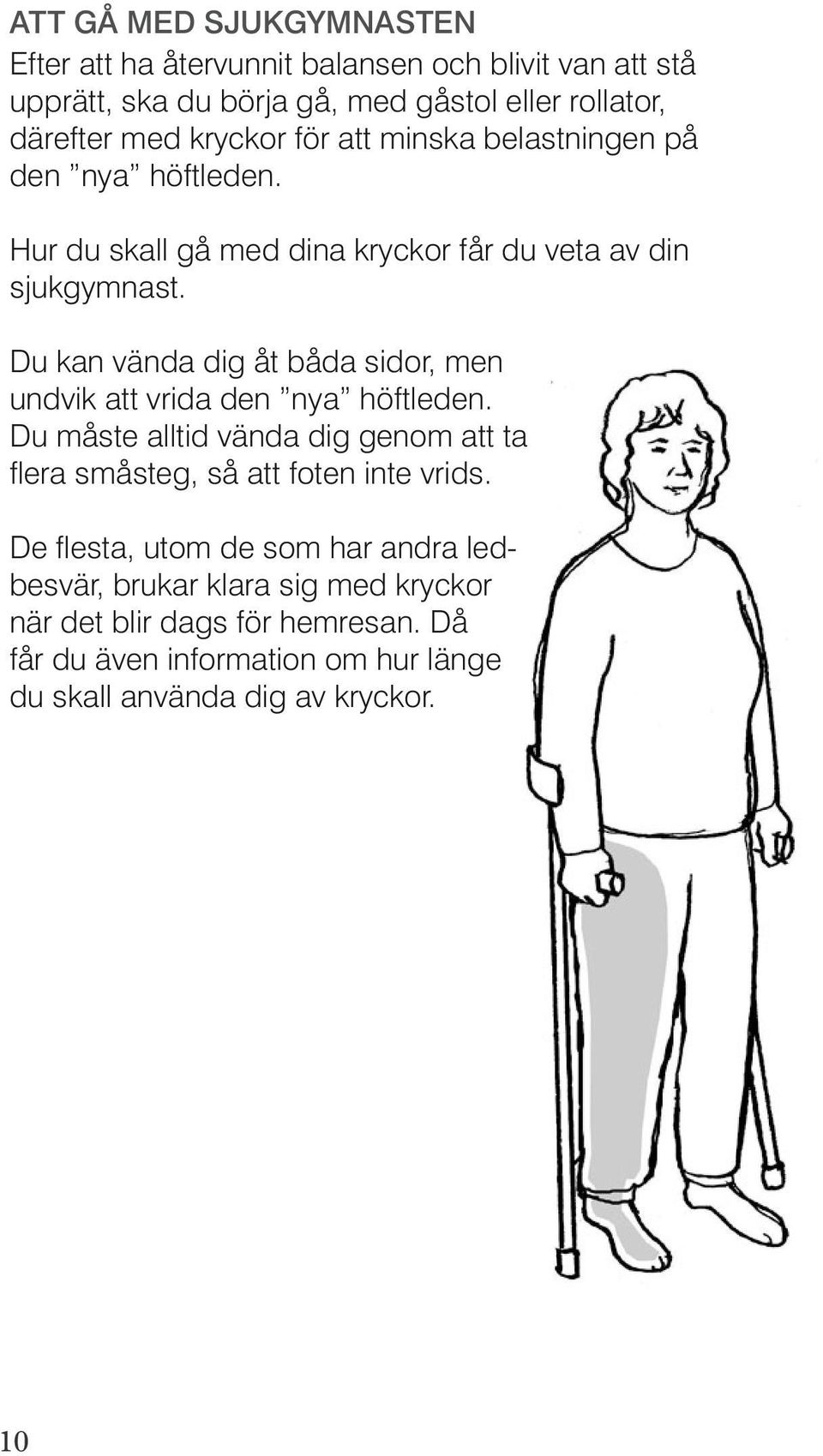 Du kan vända dig åt båda sidor, men undvik att vrida den nya höftleden. Du måste alltid vända dig genom att ta flera småsteg, så att foten inte vrids.