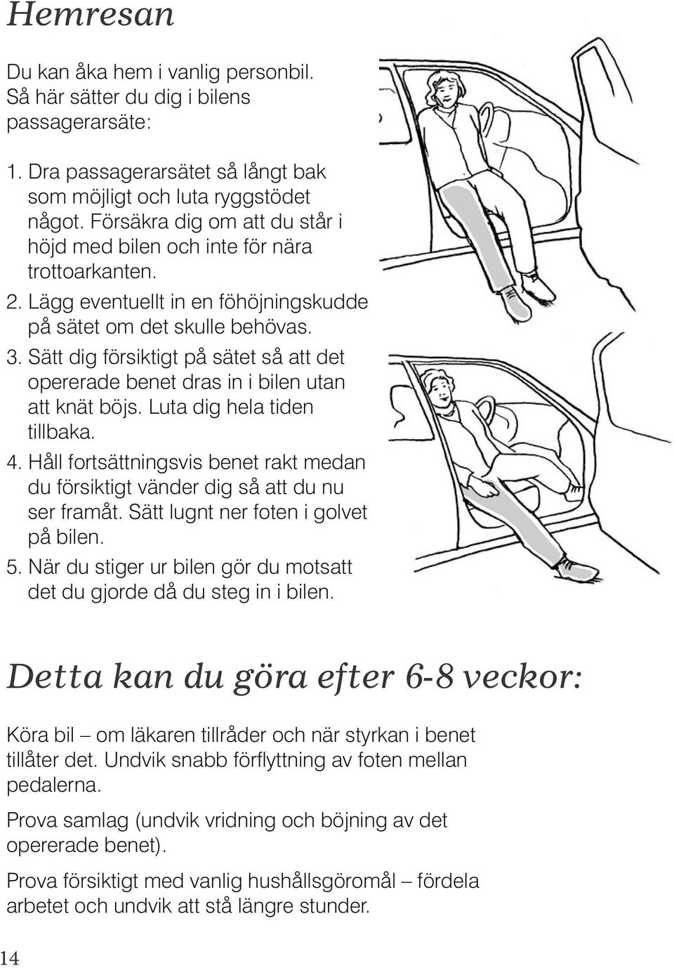 Sätt dig försiktigt på sätet så att det opererade benet dras in i bilen utan att knät böjs. Luta dig hela tiden tillbaka. 4.