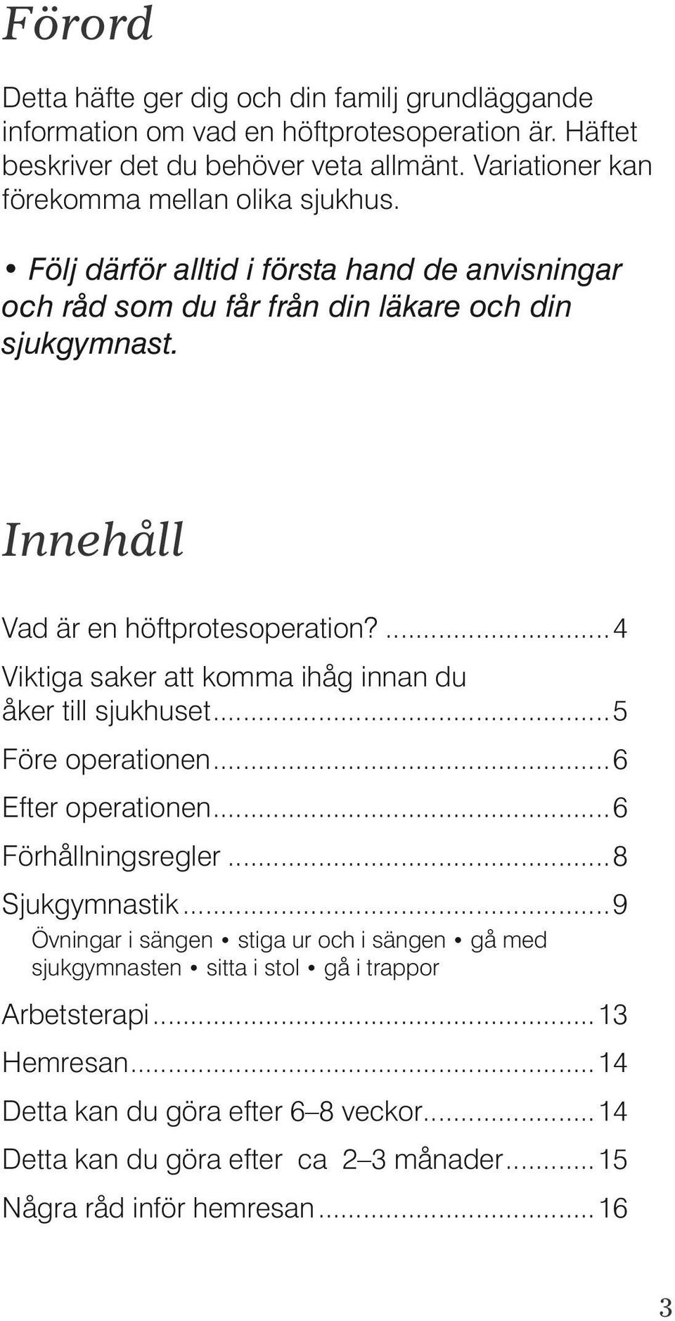 Innehåll Vad är en höftprotesoperation?...4 Viktiga saker att komma ihåg innan du åker till sjukhuset...5 Före operationen...6 Efter operationen...6 Förhållningsregler.