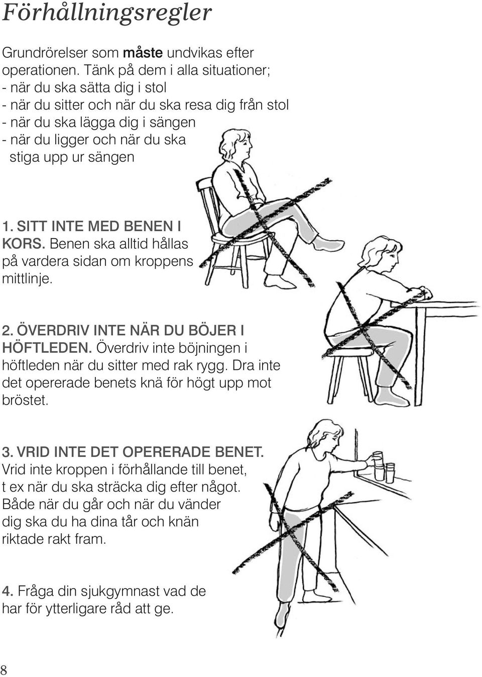 SITT INTE MED BENEN I KORS. Benen ska alltid hållas på vardera sidan om kroppens mittlinje. 2. ÖVERDRIV INTE NÄR DU BÖJER I HÖFTLEDEN. Överdriv inte böjningen i höftleden när du sitter med rak rygg.