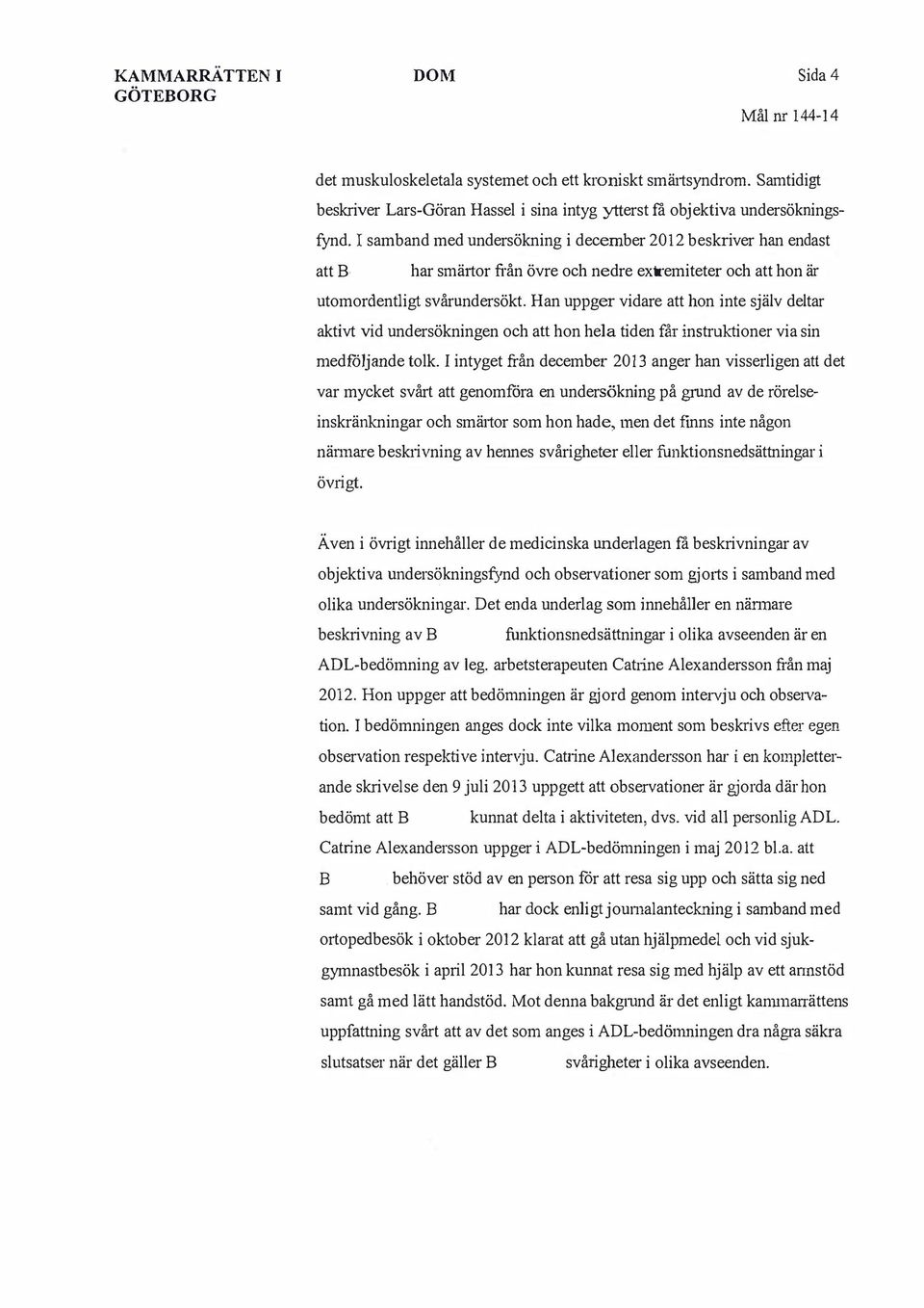 Han uppger vidare att hon inte själv deltar aktivt vid undersökningen och att hon hela tiden får instruktioner via sin medföljande tolk.