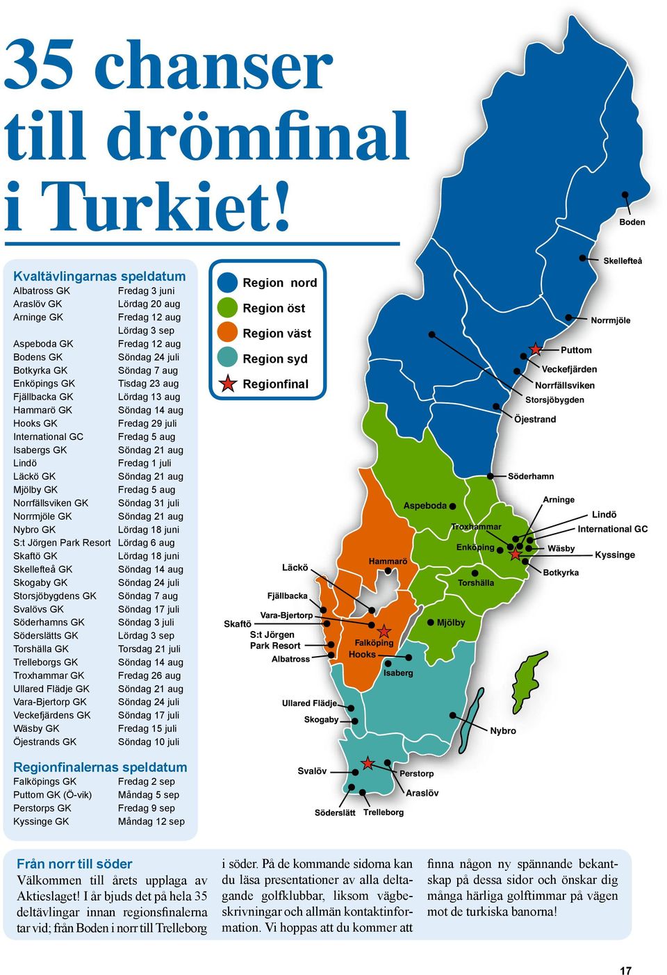 Norrfällsviken GK Norrmjöle GK Nybro GK S:t Jörgen Park Resort Skaftö GK Skellefteå GK Skogaby GK Storsjöbygdens GK Svalövs GK Söderhamns GK Söderslätts GK Torshälla GK Trelleborgs GK Troxhammar GK